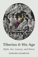Tiberius and His Age: Myth, Sex, Luxury, and Power 0691139245 Book Cover