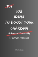102 Ideas To Boost Your Charisma: No Fake Confidence. No Social Manipulation. Simple Everyday Ideas To Improve Conversations, Build Stronger Presence, and Make Better Impressions. (The 102 Series) B0GZGV2RN6 Book Cover