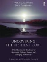 Uncovering the Resilient Core: A Workbook on the Treatment of Narcissistic Defenses, Shame, and Emerging Authenticity 1138183288 Book Cover