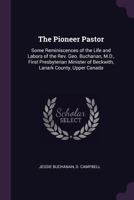 The Pioneer Pastor, Some Reminiscences of the Life and Labors of the Rev. Geo Buchanan, M.D., First 1016477864 Book Cover