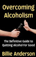 Overcoming Alcoholism: The Definitive Guide to Quitting Alcohol For Good B0F6VV9HJ2 Book Cover