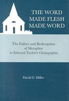 The Word Made Flesh Made Word: The Failure and Redemption of Metaphor in Edward Taylor's Christographia 0945636857 Book Cover