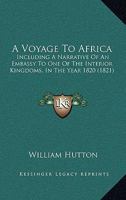 A Voyage to Africa: Including a Narrative of an Embassy to One of the Interior Kingdoms, in the Year 1820; With Remarks On the Course and Termination ... and Other Principal Rivers in That Country 1018378995 Book Cover