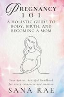PREGNANCY 101 A Holistic Guide to Body, Birth, and Becoming a Mom: Your honest, heartful handbook for every trimester and emotion B0F8BTY4Q1 Book Cover