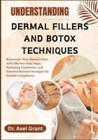 UNDERSTANDING DERMAL FILLERS AND BOTOX TECHNIQUES: Comprehensive Guide to Advanced Wrinkle Reduction, Volume Restoration, Facial Rejuvenation Techniques, and Master Non-Surgical Facial Enhancement B0FP8KZCB7 Book Cover