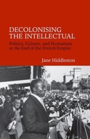 Decolonising the Intellectual: Politics, Culture, and Humanism at the End of the French Empire 1781380325 Book Cover