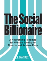 The Social Billionaire: A Networking Roadmap for Women Seeking to Flourish and Achieve More B0GQCHGT64 Book Cover