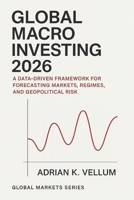 Global Macro Investing 2026: A Comprehensive Guide: A Data-Driven Framework for Forecasting Markets, Regimes, and Geopolitical Risk B0G6KYS1VB Book Cover