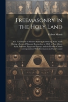 Freemasonry in the Holy Land: Or, Handmarks of Hiram's Builders; Embracing Notes Made During a Series of Masonic Researches, in 1868, in Asia Minor, Syria, Palestine, Egypt and Europe, and the Results 1021683523 Book Cover