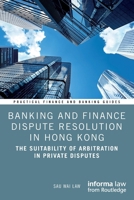 Banking and Finance Dispute Resolution in Hong Kong: The Suitability of Arbitration in Private Disputes 1032526335 Book Cover