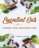 Essential Oils for Allergies, Colds, Headaches and Pains: 120 Essential Oil Blends and Recipes for Allergies, Colds, Sinus Problems, Mental Sharpness, ... and Essential Oils Beginners Guide) 1794086781 Book Cover