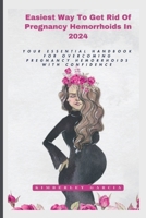Easiest Way To Get Rid Of Pregnancy Hemorrhoids In 2024: Your Essential Handbook For Overcoming Pregnancy Hemorrhoids With Confidence B0CWVN8N63 Book Cover