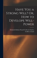 Have You a Strong Will? Or, How to Develope Will-power, Or Any Other Faculty Or Attribute of the Min 1016776322 Book Cover