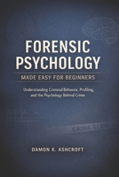 FORENSIC PSYCHOLOGY MADE EASY FOR BEGINNERS: Understanding Criminal Behavior, Profiling, and the Psychology behind Crime B0GR5XFL83 Book Cover