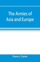 The Armies of Asia and Europe, Embracing Official Reports on the Armies of Japan, China, India, Persia, Italy, Russia, Austria, Germany, France, and England, .. 1022250515 Book Cover