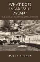 What Does "Academic" Mean?: Two Essays on the Chances of the University Today 1587319330 Book Cover