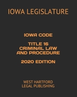 IOWA CODE TITLE 16 CRIMINAL LAW AND PROCEDURE 2020 EDITION: WEST HARTFORD LEGAL PUBLISHING B083XPXYFL Book Cover