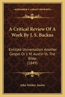 A Critical Review of a Work by J. S. Backus: Entitled Universalism Another Gospel, or J. M. Austin vs. the Bible 1166442187 Book Cover