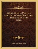 Explication De La Danse Des Morts De La Chaise-Dieu, Fresque Inedite Du XV Siecle (1841) 1168288266 Book Cover