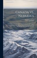 Canada Vs. Nebraska: A Refutation of Attacks Made On Canada by C.R. Shaller, Commissioner of the Missouri Railroad Company, in the "People's Journal" of Dundee Scotland 1021142611 Book Cover