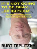 It's Not Going To Be Okay...But That's Okay: True ( Mostly Humiliating) Stories Ripped From My Upside Down Life 0982723164 Book Cover