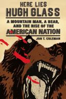 Here Lies Hugh Glass: A Mountain Man, a Bear, and the Rise of the American Nation 0809054388 Book Cover