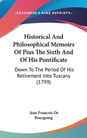 Historical And Philosophical Memoirs Of Pius The Sixth And Of His Pontificate: Down To The Period Of His Retirement Into Tuscany 1163914037 Book Cover