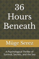 36 Hours Beneath: A Psychological Thriller of Survival, Secrets, and the Sea B0FPFZNP7K Book Cover