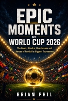 EPIC MOMENTS OF WORLD CUP 2026: The Goals, Shocks, Heartbreaks and Heroes of Football’s Biggest Tournament B0H9MFJL2J Book Cover