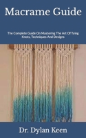 Macrame Guide: The Complete Guide On Mastering The Art Of Tying Knots, Techniques And Designs B09FS5BG6K Book Cover
