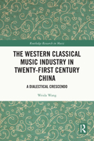 The Western Classical Music Industry in Twenty-First Century China: A Dialectical Crescendo (Routledge Research in Music) 1032565217 Book Cover