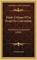 Etude Critique D'Un Projet De Convention: Concernant La Solution (1902) 1168035791 Book Cover