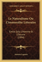 Le Naturalisme Ou L'immoralite Litteraire: Emile Zola L'Homme Et L'Oeuvre (1894) 1160167060 Book Cover