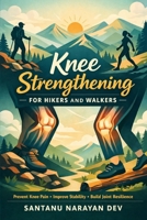 Knee Strengthening for Hikers and Walkers: A Practical Strength Training Guide to Prevent Knee Pain, Improve Stability, and Build Joint Resilience for ... Uneven Terrain (Joint & Tendon Pain Relief) B0GK8T6TKS Book Cover