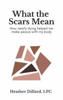What the Scars Mean: How Nearly Dying Helped Me Make Peace With My Body 0999228994 Book Cover