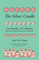 The Silver Cradle: Las Posadas, Los Pastores and Other Mexican American Traditions 029277625X Book Cover
