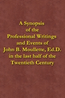 A Synopsis of the Professional Writings and Events of John B. Moullette, Ed.D.: in the last half of the Twentieth Century 1518822711 Book Cover