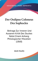 Der Oedipus Coloneus Des Sophocles: Beitrage Zur Inneren Und Ausseren Kritik Des Stuckes Nebst Einem Anhang Philologischer Miscellen (1868) 1161049991 Book Cover