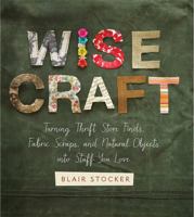 Wise Craft: Turning Thrift Store Finds, Fabric Scraps, and Natural Objects Into Stuff You Love 0762449691 Book Cover