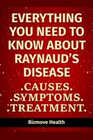 Everything you need to know about Raynaud’s Disease: Causes, Symptoms, Treatment B094GS4DMG Book Cover