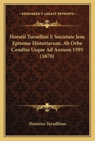 Horatii Tursellini E Societate Jesu Epitome Historiarum, Ab Orbe Condito Usque Ad Annum 1595 (1670) 1166183521 Book Cover