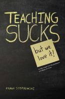 Teaching Sucks - But We Love It Anyway! a Little Insight Into the Profession You Think You Know 1432799711 Book Cover