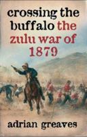 Crossing the Buffalo: The Zulu War of 1879 0297847007 Book Cover