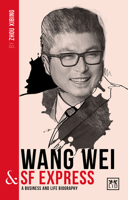 Wang Wei and SF Express : A Biography of One of China's Greatest Entrepreneurs 1912555476 Book Cover