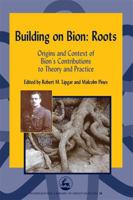 Building on Bion Roots: Origins and Context of Bion's Contributions to Theory and Practice (International Library of Group Analysis, 20) 1843107104 Book Cover