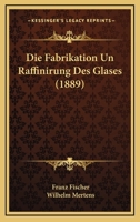 Die Fabrikation Un Raffinirung Des Glases (1889) 1161088520 Book Cover