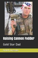 Raising Cannon Fodder: Gold Star Dad 1731158017 Book Cover
