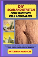 DIY SCAR AND STRETCH MARK TREATMENT OILS AND BALMS: The Ultimate Guide To DIY Scar & Stretch Mark Treatments – Simple, Effective Oils And Balms For Skin Repair B0F3CBKGV3 Book Cover