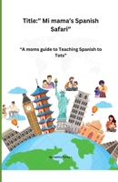 Title:” Mi mama’s Spanish Safari: A moms guide to Teaching Spanish to Tots B0CTRNTC3C Book Cover