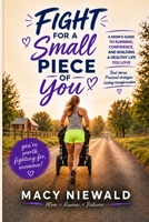 Fight for a Small Piece of You: A Mom's Guide to Running, Confidence, and Building a Healthy Life You Love B0HGBR8FQ2 Book Cover